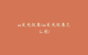 ae发光效果(ae发光效果怎么用) | ae插件合集
