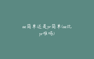 ae简单还是pr简单(ae比pr难吗) | ae插件合集
