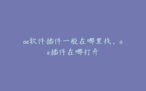 ae软件插件一般在哪里找，ae插件在哪打开 | ae插件合集
