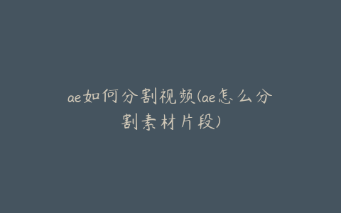 ae如何分割视频(ae怎么分割素材片段) | ae插件合集