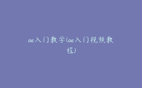 ae入门教学(ae入门视频教程) | ae插件合集