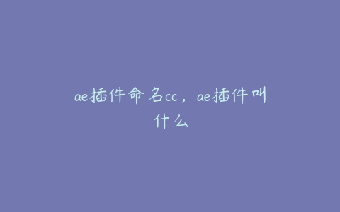 ae插件命名cc,ae插件叫什么 | ae插件合集