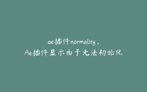 ae插件normality，Ae插件显示由于无法初始化 | ae插件合集