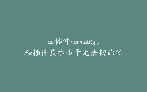 ae插件normality，Ae插件显示由于无法初始化 | ae插件合集