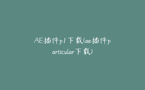 AE插件p1下载(ae插件particular下载) | ae插件合集