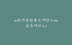 ae软件全称英文叫什么(ae全名叫什么) | ae插件合集