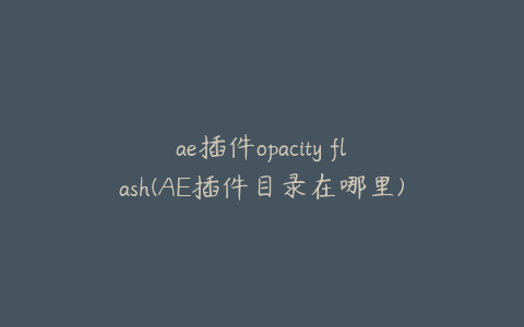 ae插件opacity flash(AE插件目录在哪里) | ae插件合集