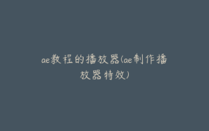 ae教程的播放器(ae制作播放器特效) | ae插件合集