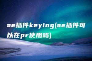 ae插件keying(ae插件可以在pr使用吗) | ae插件合集