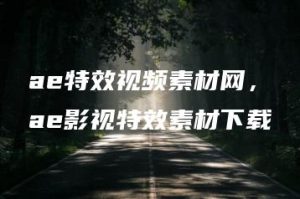 ae特效视频素材网，ae影视特效素材下载 | ae插件合集
