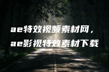 ae特效视频素材网，ae影视特效素材下载 | ae插件合集