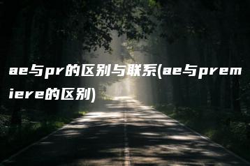 ae与pr的区别与联系(ae与premiere的区别) | ae插件合集