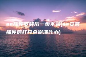 ae插件安装后一步不动(ae安装插件后打开会崩溃咋办) | ae插件合集