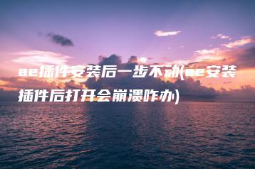 ae插件安装后一步不动(ae安装插件后打开会崩溃咋办) | ae插件合集