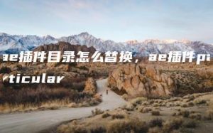 ae插件目录怎么替换，ae插件particular | ae插件合集