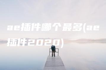 ae插件哪个最多(ae插件2020) | ae插件合集