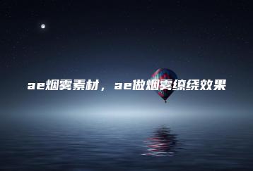 ae烟雾素材，ae做烟雾缭绕效果 | ae插件合集