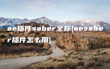 ae插件saber全称(aesaber插件怎么用) | ae插件合集