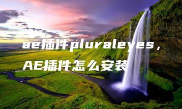 ae插件pluraleyes，AE插件怎么安装 | ae插件合集