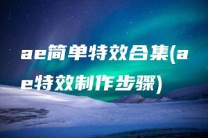 ae简单特效合集(ae特效制作步骤) | ae插件合集