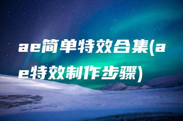 ae简单特效合集(ae特效制作步骤) | ae插件合集