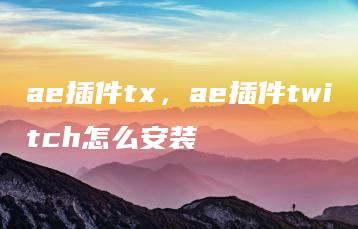 ae插件tx，ae插件twitch怎么安装 | ae插件合集
