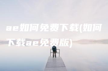 ae如何免费下载(如何下载ae免费版) | ae插件合集