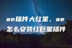 ae插件大红星，ae怎么安装红巨星插件 | ae插件合集