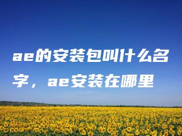 ae的安装包叫什么名字，ae安装在哪里 | ae插件合集