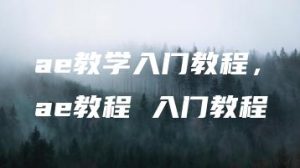 ae教学入门教程，ae教程 入门教程 | ae插件合集
