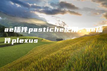ae插件pastiche使用，ae插件plexus | ae插件合集