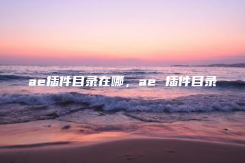 ae插件目录在哪，ae 插件目录 | ae插件合集