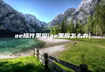 ae插件黑屏(ae黑屏怎么办) | ae插件合集