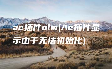 ae插件olm(Ae插件显示由于无法初始化) | ae插件合集