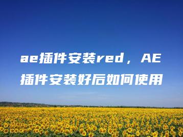 ae插件安装red，AE插件安装好后如何使用 | ae插件合集
