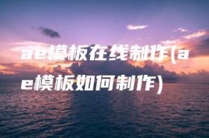 ae模板在线制作(ae模板如何制作) | ae插件合集