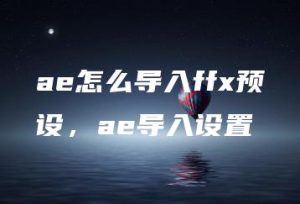 ae怎么导入ffx预设，ae导入设置 | ae插件合集