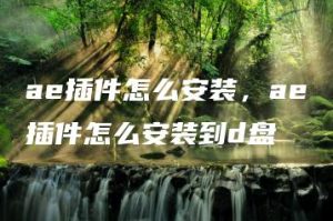 ae插件怎么安装，ae插件怎么安装到d盘 | ae插件合集