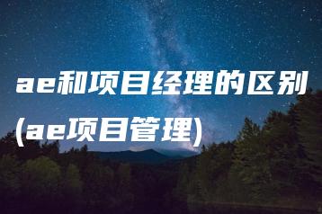 ae和项目经理的区别(ae项目管理) | ae插件合集