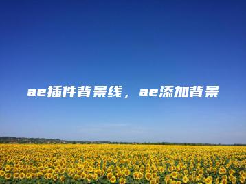 ae插件背景线，ae添加背景 | ae插件合集