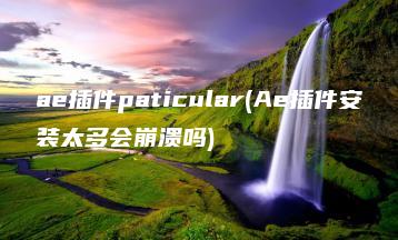 ae插件paticular(Ae插件安装太多会崩溃吗) | ae插件合集