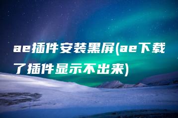 ae插件安装黑屏(ae下载了插件显示不出来) | ae插件合集