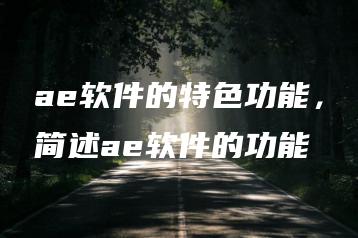 ae软件的特色功能，简述ae软件的功能 | ae插件合集