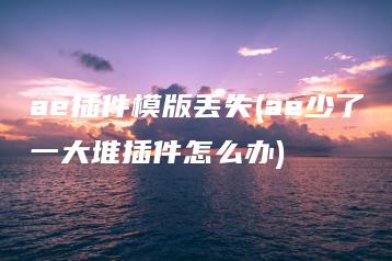 ae插件模版丢失(ae少了一大堆插件怎么办) | ae插件合集