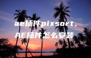 ae插件pixsort，AE插件怎么安装 | ae插件合集