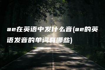 ae在英语中发什么音(ae的英语发音的单词有哪些) | ae插件合集