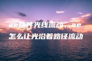 ae插件光线流动，ae怎么让光沿着路径流动 | ae插件合集