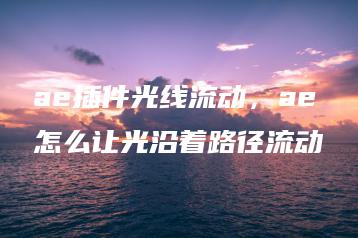 ae插件光线流动，ae怎么让光沿着路径流动 | ae插件合集