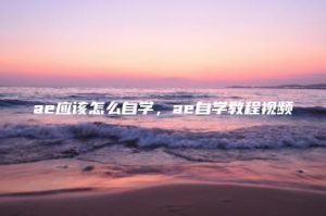 ae应该怎么自学，ae自学教程视频 | ae插件合集