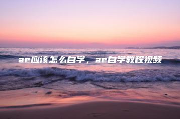ae应该怎么自学，ae自学教程视频 | ae插件合集